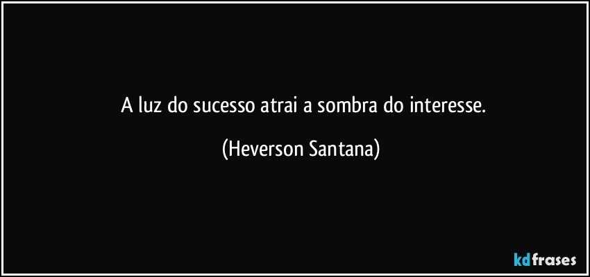 ⁠⁠A luz do sucesso atrai a sombra do interesse. (Heverson Santana)