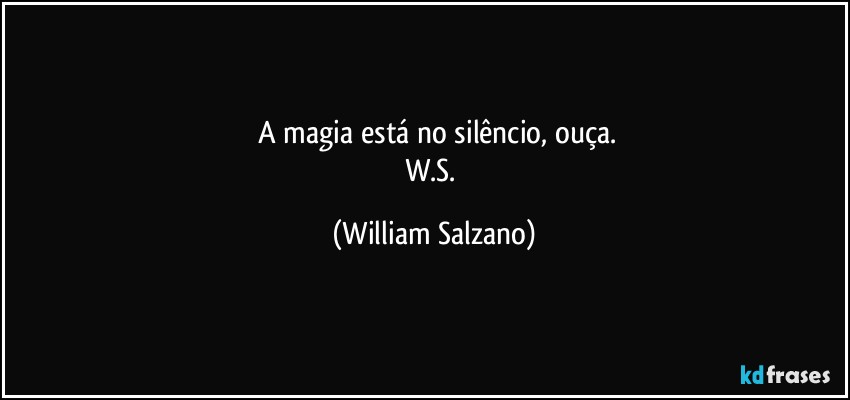 ⁠A magia está no silêncio, ouça.
W.S. (William Salzano)