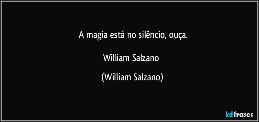 ⁠A magia está no silêncio, ouça.

William Salzano (William Salzano)