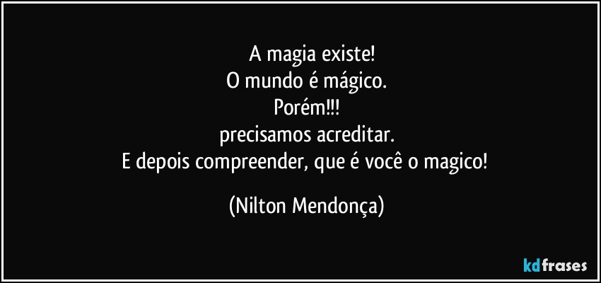 ⁠⁠A magia existe!
O mundo é mágico.
Porém!!!
precisamos acreditar.
E depois compreender, que é você o magico! (Nilton Mendonça)