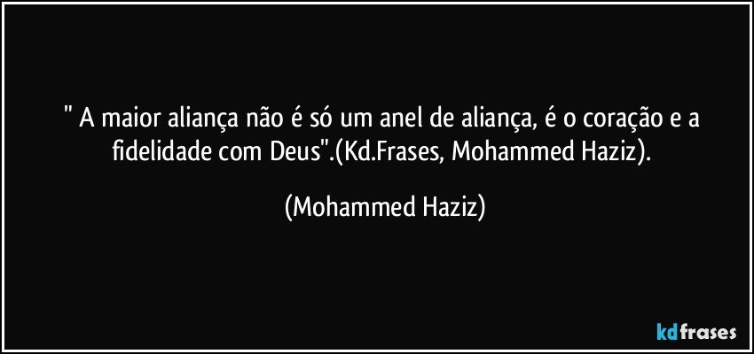 " A maior aliança não é só um anel de aliança, é o coração e a fidelidade com Deus".(Kd.Frases, Mohammed Haziz). (Mohammed Haziz)