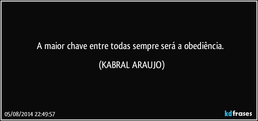 A maior chave entre todas sempre será a obediência. (KABRAL ARAUJO)