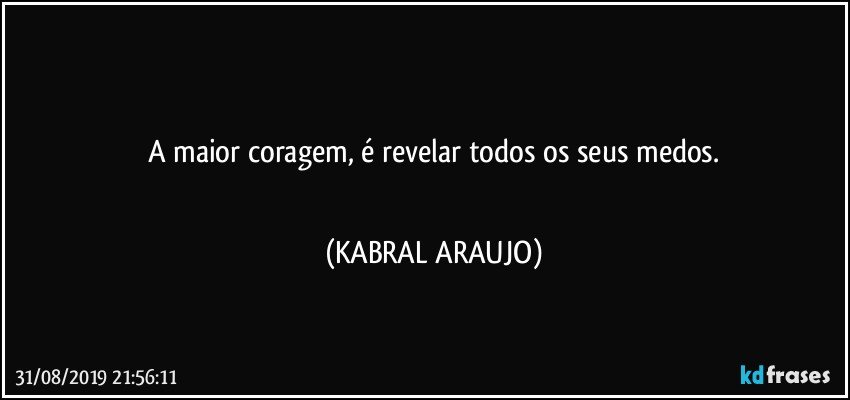 ▪▪▪▪▪
A maior coragem, é revelar todos os seus medos.
▪▪▪▪▪ (KABRAL ARAUJO)