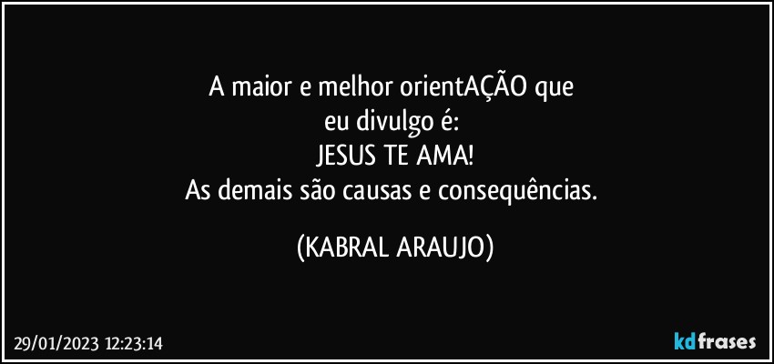 A maior e melhor orientAÇÃO que 
eu divulgo é: 
JESUS TE AMA!
As demais são causas e consequências. (KABRAL ARAUJO)