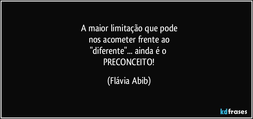 A maior limitação que pode
nos acometer  frente ao
"diferente"... ainda é o 
 PRECONCEITO! (Flávia Abib)