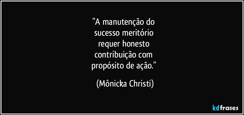 "A manutenção do 
sucesso meritório 
requer honesto 
contribuição com 
propósito de ação." (Mônicka Christi)