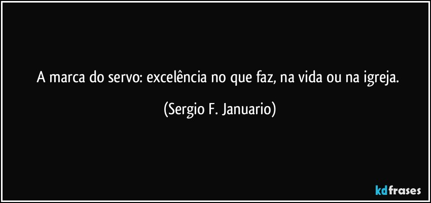 A marca do servo: excelência no que faz, na vida ou na igreja. (Sergio F. Januario)