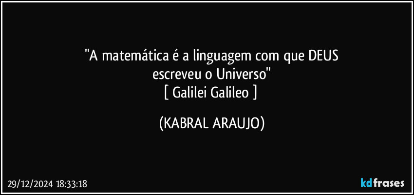 "A matemática é a linguagem com que DEUS
escreveu o Universo"
[ Galilei Galileo ] (KABRAL ARAUJO)