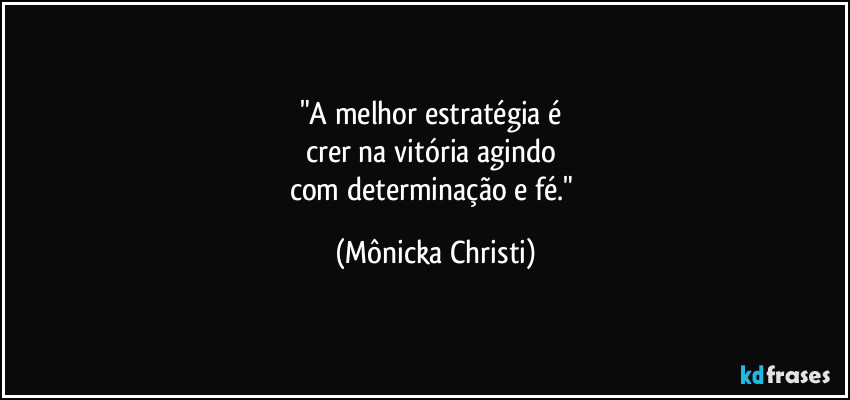 "A melhor estratégia é 
crer na vitória agindo 
com determinação e fé." (Mônicka Christi)