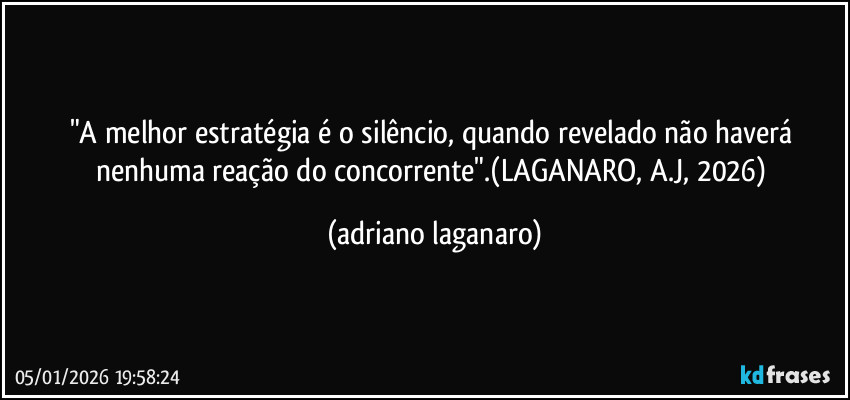 "A melhor estratégia é o silêncio, quando revelado não haverá nenhuma reação do concorrente".(LAGANARO, A.J, 2026) (adriano laganaro)