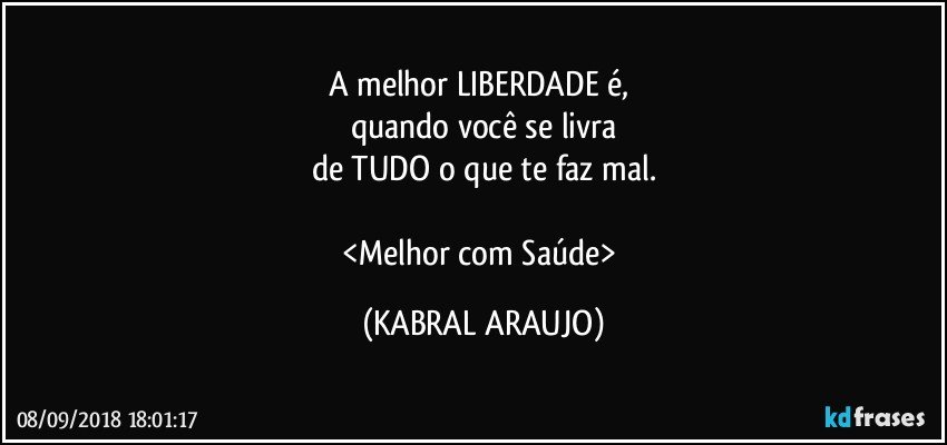 A melhor LIBERDADE é, 
quando você se livra
de TUDO o que te faz mal.

<Melhor com Saúde> (KABRAL ARAUJO)