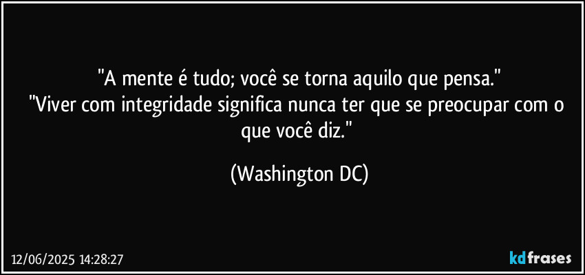 "A mente é tudo; você se torna aquilo que pensa."
"Viver com integridade significa nunca ter que se preocupar com o que você diz." (Washington DC)
