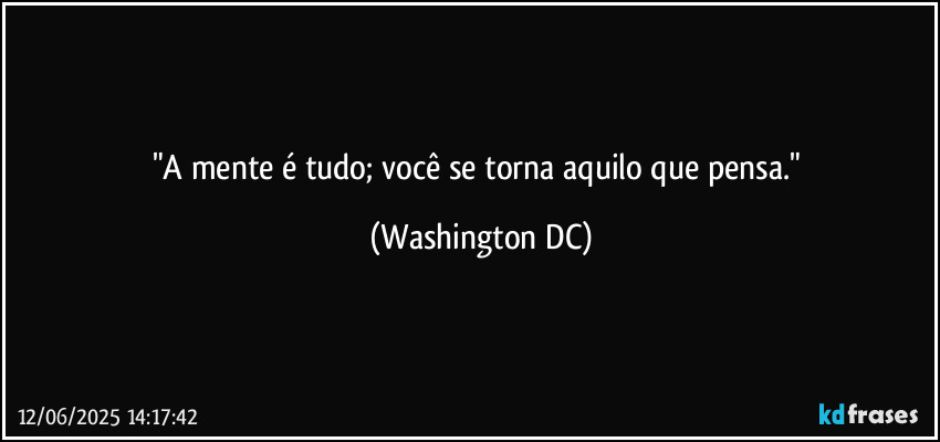 "A mente é tudo; você se torna aquilo que pensa." (Washington DC)