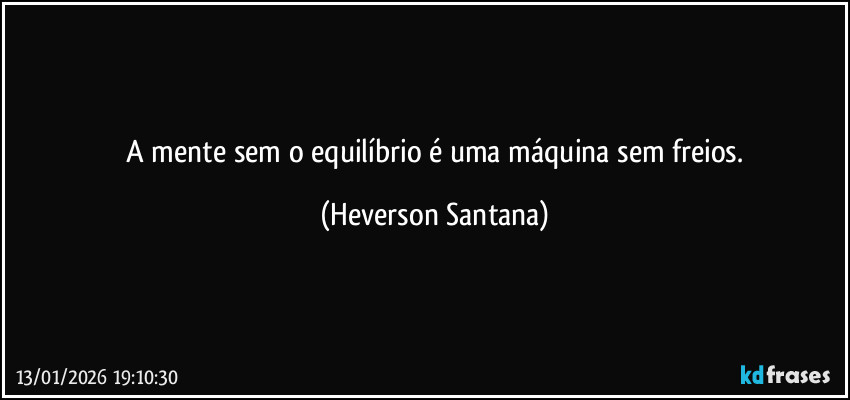 ⁠A mente sem o equilíbrio é uma máquina sem freios. (Heverson Santana)