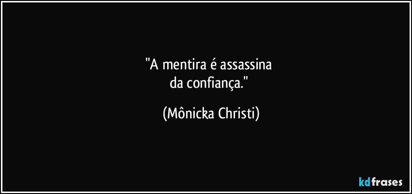 "A mentira é assassina 
da confiança." (Mônicka Christi)