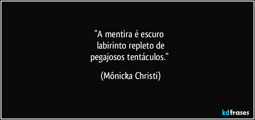 "A mentira é escuro 
labirinto repleto de
pegajosos tentáculos." (Mônicka Christi)