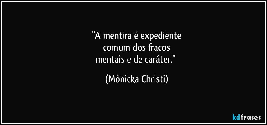 "A mentira é expediente
comum dos fracos
mentais e de caráter." (Mônicka Christi)