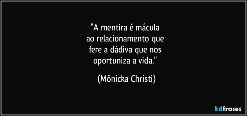 "A mentira é mácula
ao relacionamento que
fere a dádiva que nos
oportuniza a vida." (Mônicka Christi)