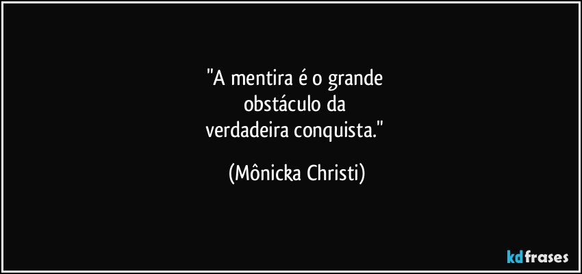 "A mentira é o grande 
obstáculo da 
verdadeira conquista." (Mônicka Christi)