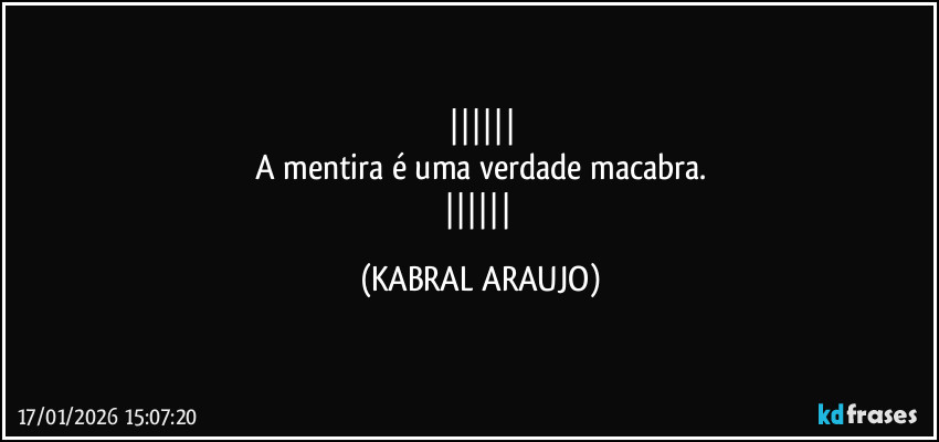 
A mentira é uma verdade macabra.
 (KABRAL ARAUJO)