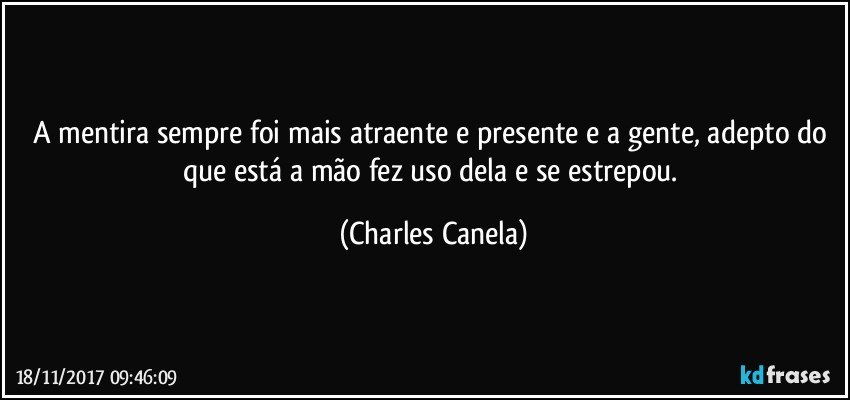 A mentira sempre foi mais atraente e presente e a gente, adepto do que está a mão fez uso dela e se estrepou. (Charles Canela)