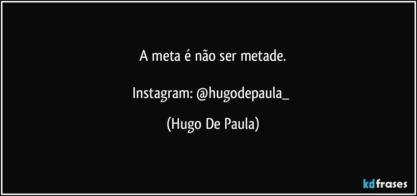 A meta é não ser metade.

Instagram: @hugodepaula_ (Hugo De Paula)