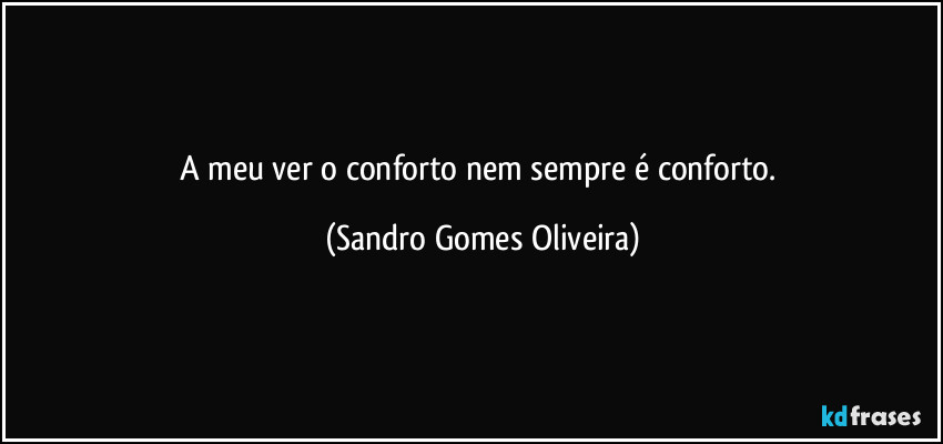 A meu ver o conforto nem sempre é conforto. (Sandro Gomes Oliveira)