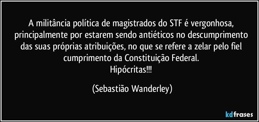 A militância política de magistrados do STF é vergonhosa, principalmente por estarem sendo antiéticos no descumprimento das suas próprias atribuições, no que se refere a zelar pelo fiel cumprimento da Constituição Federal. 
Hipócritas!!! (Sebastião Wanderley)