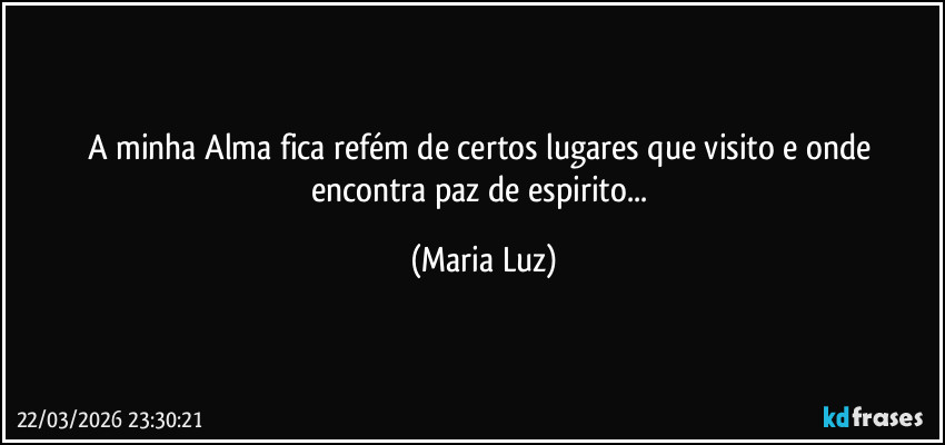 A minha Alma fica refém de certos lugares que visito e onde encontra paz de espirito... (Maria Luz)
