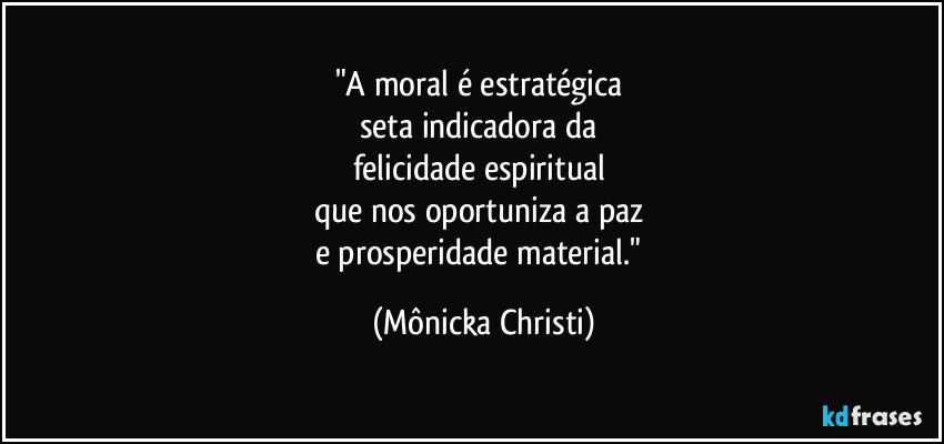 "A moral é estratégica
seta indicadora da
felicidade espiritual
que nos oportuniza a paz
e prosperidade material." (Mônicka Christi)