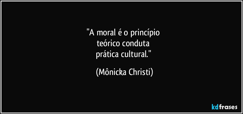 "A moral é o princípio 
teórico conduta 
prática cultural." (Mônicka Christi)