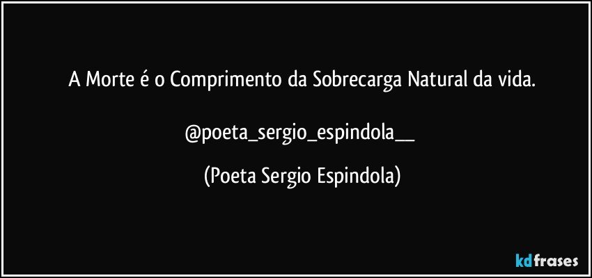 A Morte é o Comprimento da Sobrecarga Natural da vida.

@poeta_sergio_espindola__ (Poeta Sergio Espindola)
