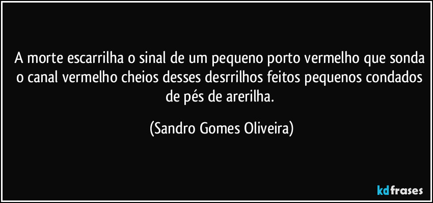 A morte escarrilha o sinal de um pequeno porto vermelho que sonda o canal vermelho cheios desses desrrilhos feitos pequenos condados de pés de arerilha. (Sandro Gomes Oliveira)