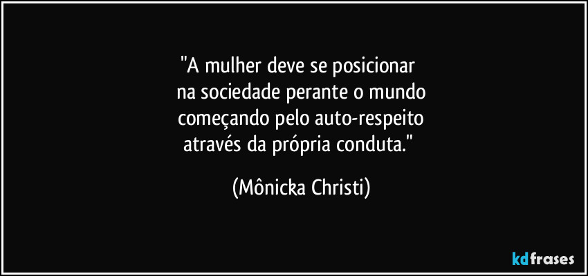 "A mulher deve se posicionar 
na sociedade perante o mundo
começando pelo auto-respeito
através da própria conduta." (Mônicka Christi)