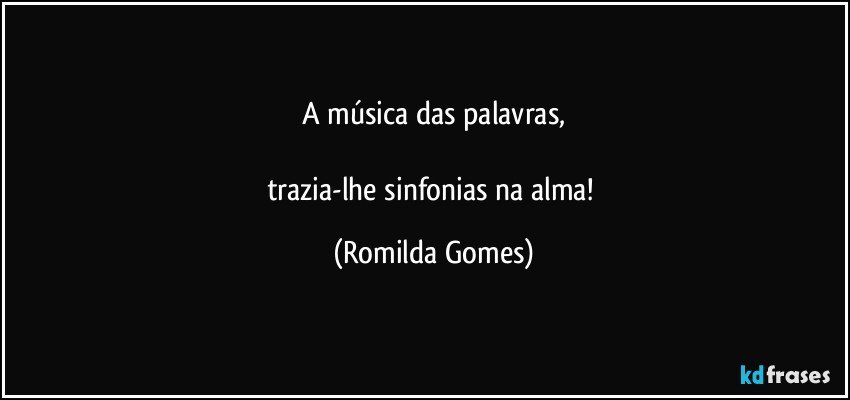 A música das palavras,

trazia-lhe sinfonias na alma! (Romilda Gomes)