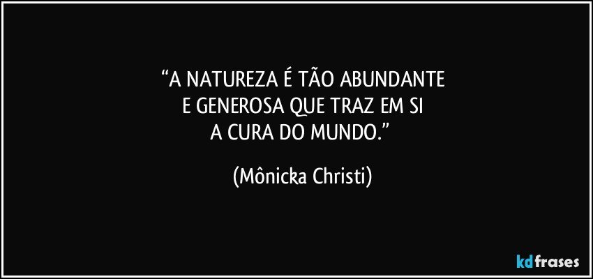 “A NATUREZA É TÃO ABUNDANTE
E GENEROSA QUE TRAZ EM SI
A CURA DO MUNDO.” (Mônicka Christi)