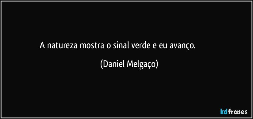 A natureza mostra o sinal verde e eu avanço.⠀⠀⠀⠀⠀⠀⠀⠀⠀ (Daniel Melgaço)