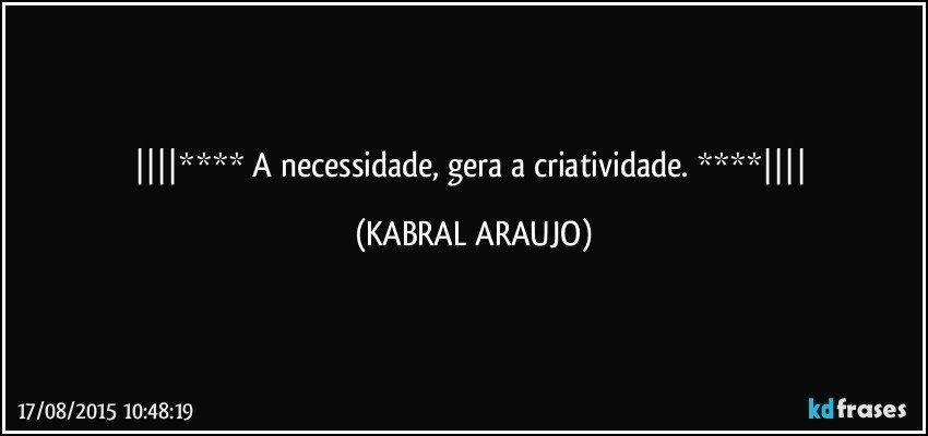 **** A necessidade, gera a criatividade. **** (KABRAL ARAUJO)