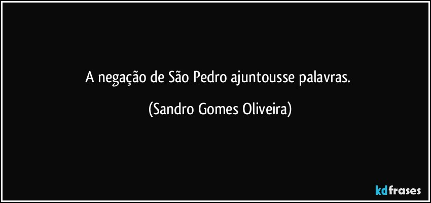 A negação de São Pedro ajuntousse palavras. (Sandro Gomes Oliveira)