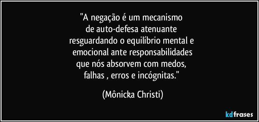 "A negação é um mecanismo 
de auto-defesa atenuante 
resguardando o equilíbrio mental e 
emocional ante responsabilidades
que nós absorvem com medos, 
falhas , erros e incógnitas." (Mônicka Christi)