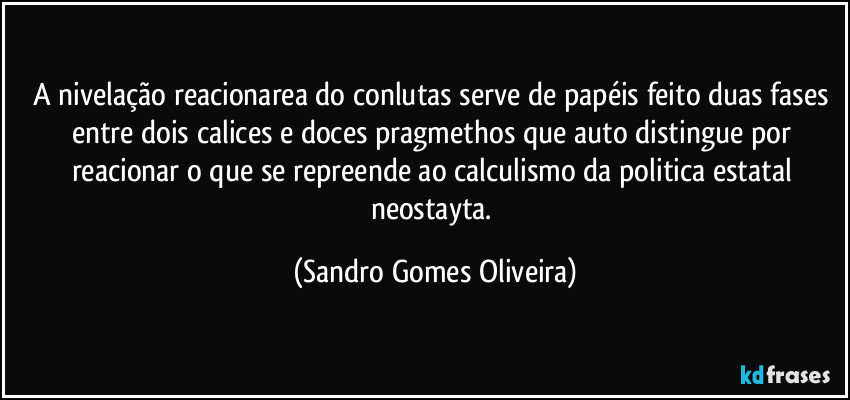 A nivelação reacionarea do conlutas serve de papéis feito duas fases entre dois calices e doces pragmethos que auto distingue por reacionar o que se repreende ao calculismo da politica estatal neostayta. (Sandro Gomes Oliveira)