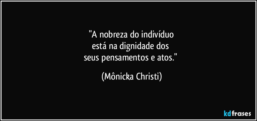 "A nobreza do indivíduo
está na dignidade dos 
seus pensamentos e atos." (Mônicka Christi)