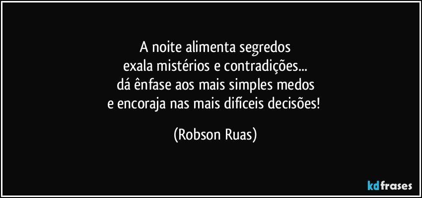 A noite alimenta segredos
exala mistérios e contradições...
dá ênfase aos mais simples medos
e encoraja nas mais difíceis decisões! (Robson Ruas)