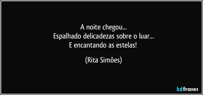 A noite chegou...
Espalhado delicadezas sobre o luar...
E encantando as estelas! (Rita Simões)