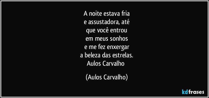 A noite estava fria
e assustadora, até
que você entrou
em meus sonhos
e me fez enxergar
a beleza das estrelas.
Aulos Carvalho (Aulos Carvalho)