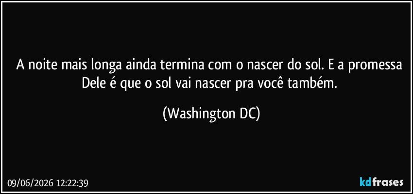A noite mais longa ainda termina com o nascer do sol. E a promessa Dele é que o sol vai nascer pra você também. (Washington DC)