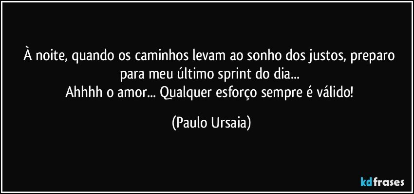 À noite, quando os caminhos levam ao sonho dos justos, preparo para meu último sprint do dia... 
Ahhhh o amor... Qualquer esforço sempre é válido! (Paulo Ursaia)