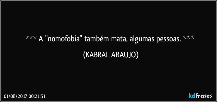     A "nomofobia" também mata, algumas pessoas.     (KABRAL ARAUJO)