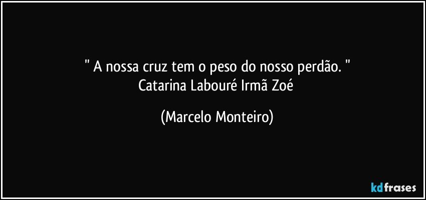 " A nossa cruz tem o peso do nosso perdão. "
Catarina Labouré /Irmã Zoé (Marcelo Monteiro)