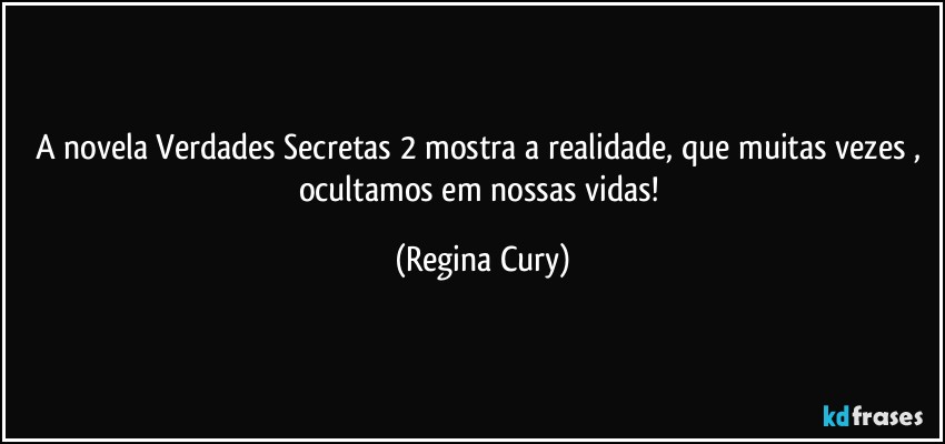 A novela Verdades Secretas 2 mostra a realidade, que muitas vezes , ocultamos em nossas vidas! (Regina Cury)